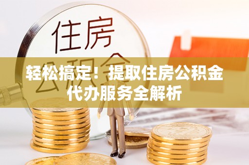 池上轻松搞定！提取住房公积金代办服务全解析
