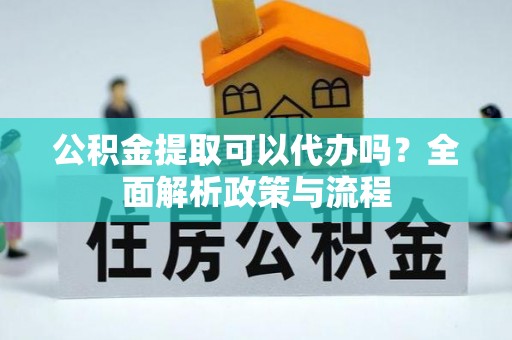 池上公积金提取可以代办吗？全面解析政策与流程