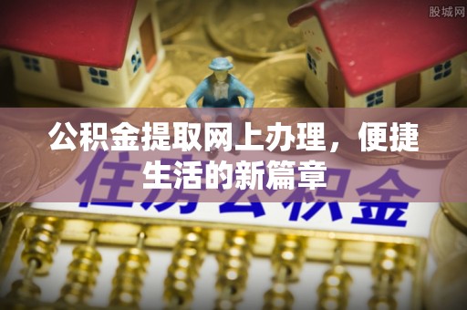 池上公积金提取网上办理，便捷生活的新篇章