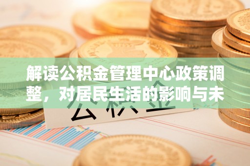 池上解读公积金管理中心政策调整，对居民生活的影响与未来展望
