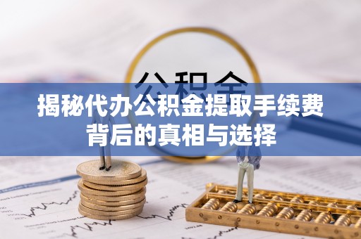 池上揭秘代办公积金提取手续费背后的真相与选择