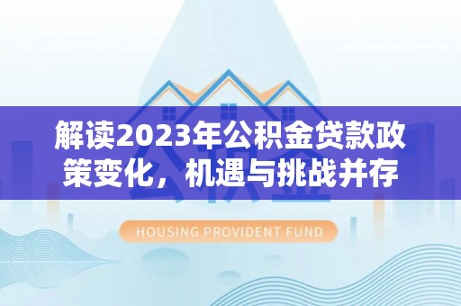 池上解读2023年公积金贷款政策变化，机遇与挑战并存