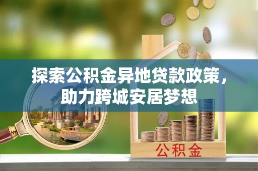 池上探索公积金异地贷款政策，助力跨城安居梦想