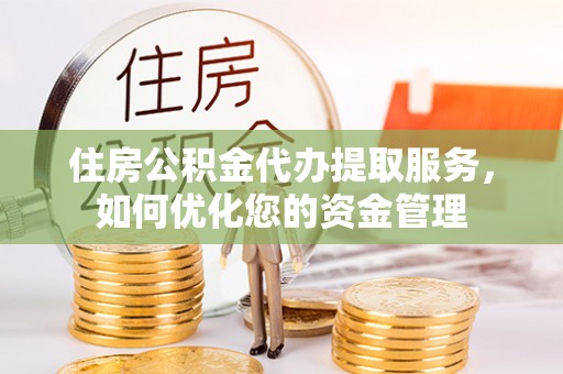 池上住房公积金代办提取服务，如何优化您的资金管理