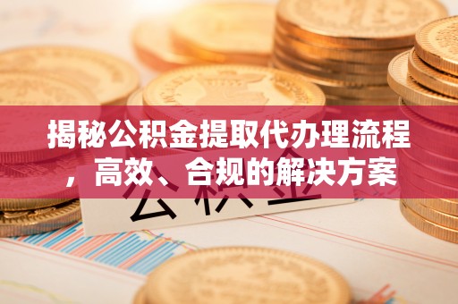 池上揭秘公积金提取代办理流程，高效、合规的解决方案