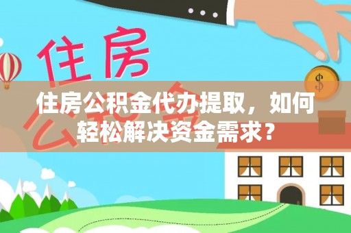 池上住房公积金代办提取，如何轻松解决资金需求？