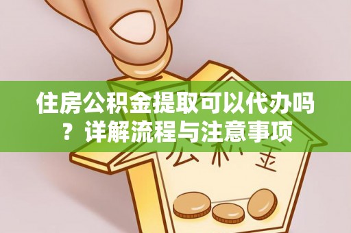 池上住房公积金提取可以代办吗？详解流程与注意事项