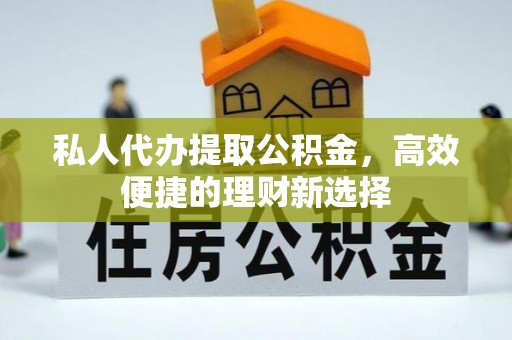 池上私人代办提取公积金，高效便捷的理财新选择