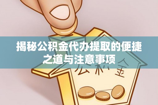 池上揭秘公积金代办提取的便捷之道与注意事项