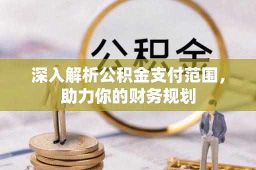 池上深入解析公积金支付范围，助力你的财务规划