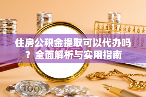 池上住房公积金提取可以代办吗？全面解析与实用指南