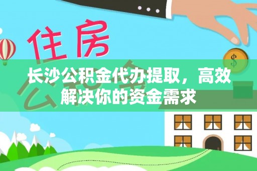 池上长沙公积金代办提取，高效解决你的资金需求