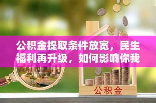 池上公积金提取条件放宽，民生福利再升级，如何影响你我生活？