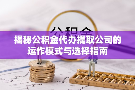 池上揭秘公积金代办提取公司的运作模式与选择指南