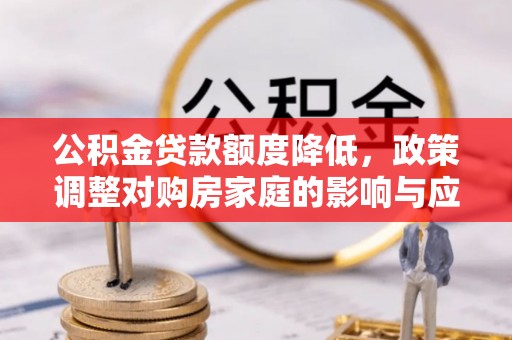 池上公积金贷款额度降低，政策调整对购房家庭的影响与应对策略