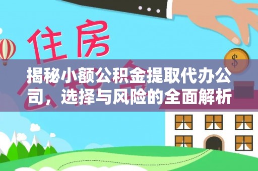 池上揭秘小额公积金提取代办公司，选择与风险的全面解析