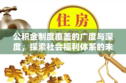 池上公积金制度覆盖的广度与深度，探索社会福利体系的未来方向