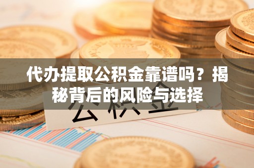 池上代办提取公积金靠谱吗？揭秘背后的风险与选择