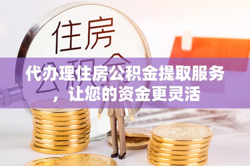 池上代办理住房公积金提取服务，让您的资金更灵活