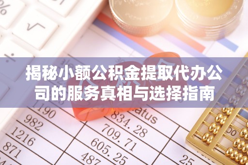 池上揭秘小额公积金提取代办公司的服务真相与选择指南