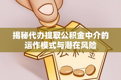 池上揭秘代办提取公积金中介的运作模式与潜在风险