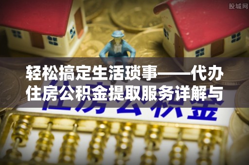 池上轻松搞定生活琐事——代办住房公积金提取服务详解与实用指南