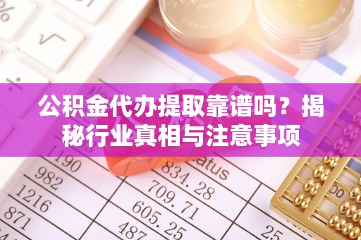 池上公积金代办提取靠谱吗？揭秘行业真相与注意事项