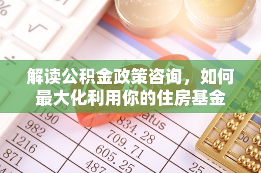 池上解读公积金政策咨询，如何最大化利用你的住房基金