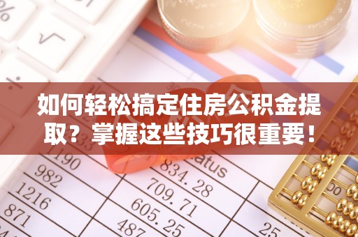 池上如何轻松搞定住房公积金提取？掌握这些技巧很重要！