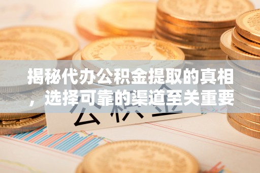 池上揭秘代办公积金提取的真相，选择可靠的渠道至关重要