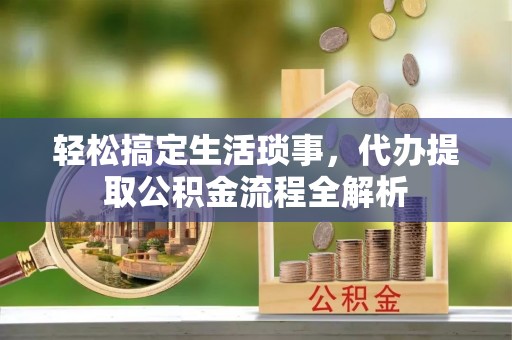 池上轻松搞定生活琐事，代办提取公积金流程全解析