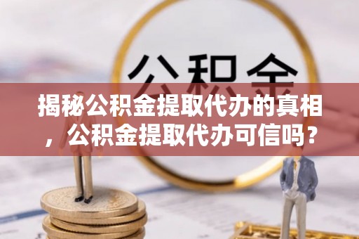池上揭秘公积金提取代办的真相，公积金提取代办可信吗？