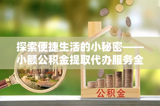 池上探索便捷生活的小秘密——小额公积金提取代办服务全解析