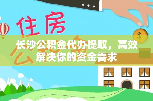 池上长沙公积金代办提取，高效解决你的资金需求