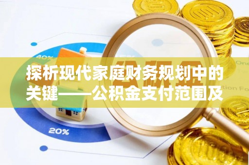 池上探析现代家庭财务规划中的关键——公积金支付范围及其影响