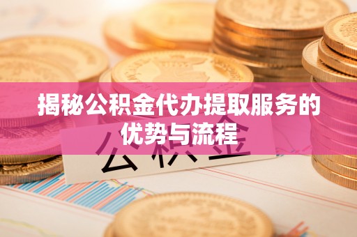 池上揭秘公积金代办提取服务的优势与流程