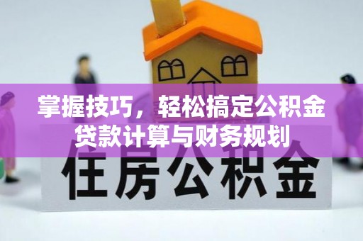 池上掌握技巧，轻松搞定公积金贷款计算与财务规划