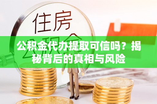 池上公积金代办提取可信吗？揭秘背后的真相与风险
