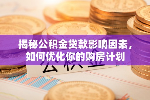 池上揭秘公积金贷款影响因素，如何优化你的购房计划