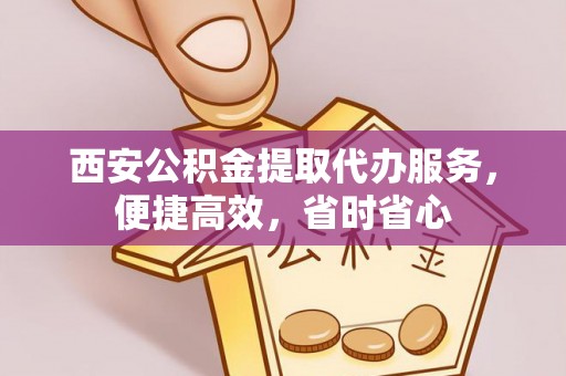 池上西安公积金提取代办服务，便捷高效，省时省心