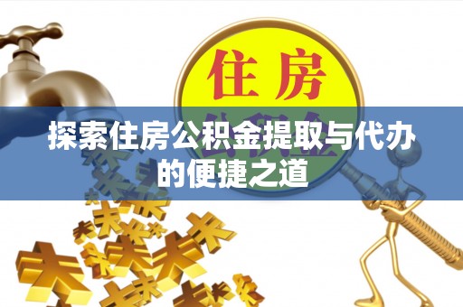 池上探索住房公积金提取与代办的便捷之道