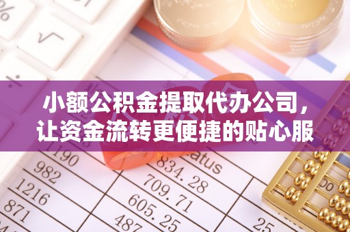 池上小额公积金提取代办公司，让资金流转更便捷的贴心服务