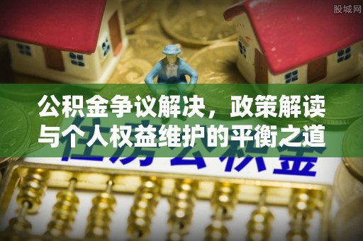池上公积金争议解决，政策解读与个人权益维护的平衡之道