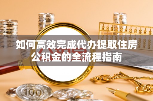 池上如何高效完成代办提取住房公积金的全流程指南