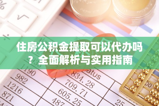池上住房公积金提取可以代办吗？全面解析与实用指南