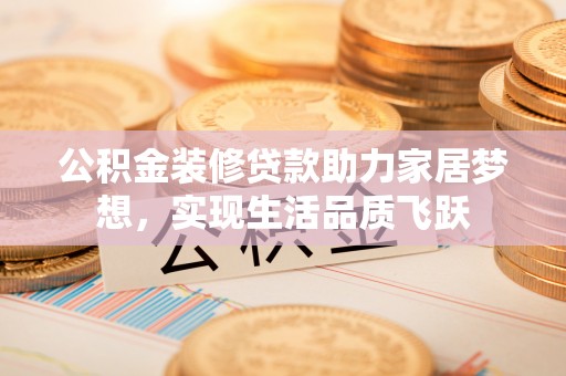 池上公积金装修贷款助力家居梦想，实现生活品质飞跃