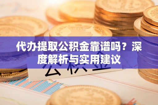 池上代办提取公积金靠谱吗？深度解析与实用建议