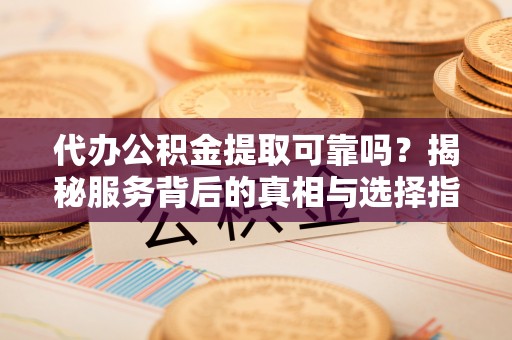 池上代办公积金提取可靠吗？揭秘服务背后的真相与选择指南