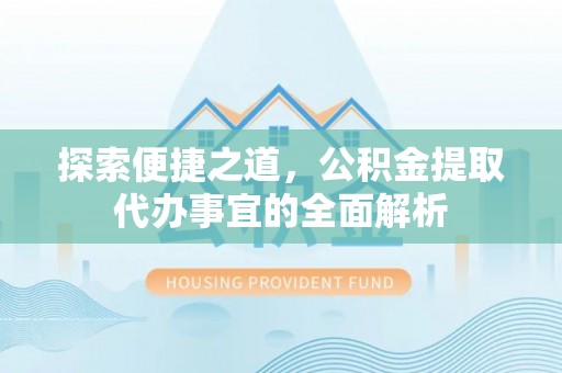 池上探索便捷之道，公积金提取代办事宜的全面解析