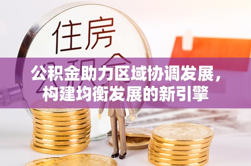 池上公积金助力区域协调发展，构建均衡发展的新引擎